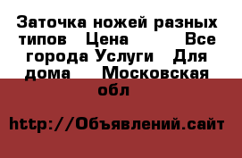 Заточка ножей разных типов › Цена ­ 200 - Все города Услуги » Для дома   . Московская обл.